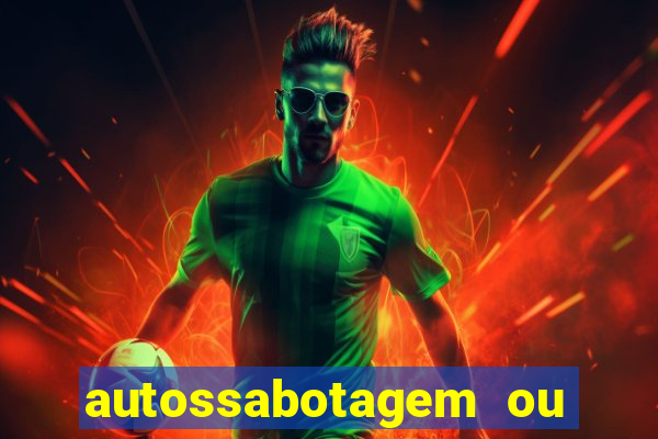 autossabotagem ou auto sabotagem